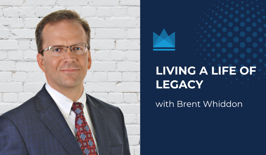 Living a Life of Legacy: with Brent Whiddon
